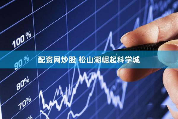 配资网炒股 松山湖崛起科学城