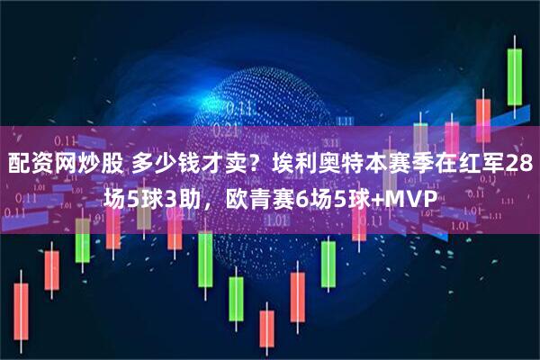 配资网炒股 多少钱才卖？埃利奥特本赛季在红军28场5球3助，欧青赛6场5球+MVP