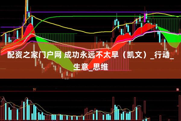 配资之家门户网 成功永远不太早（凯文）_行动_生意_思维