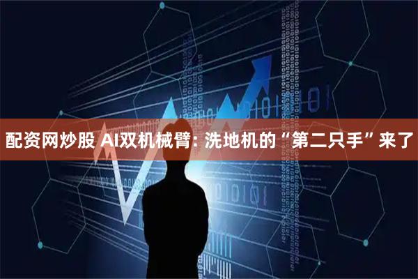 配资网炒股 AI双机械臂: 洗地机的“第二只手”来了