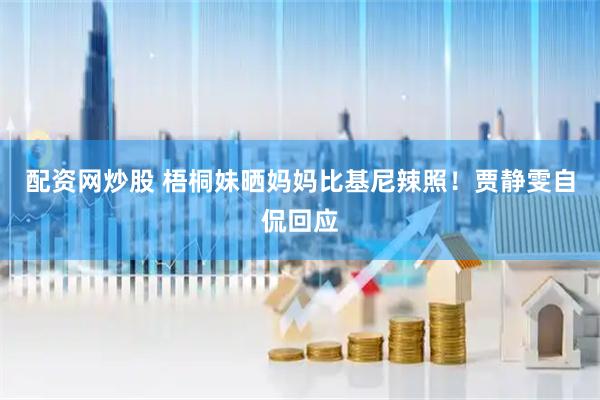 配资网炒股 梧桐妹晒妈妈比基尼辣照！贾静雯自侃回应