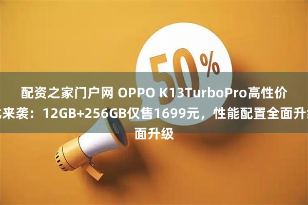 配资之家门户网 OPPO K13TurboPro高性价比来袭：12GB+256GB仅售1699元，性能配置全面升级