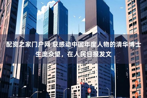 配资之家门户网 获感动中国年度人物的清华博士生庞众望，在人民日报发文