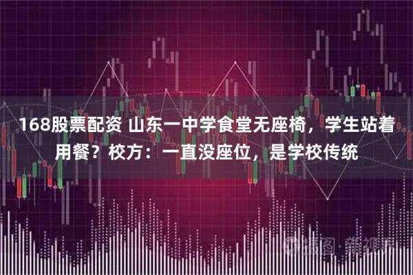 168股票配资 山东一中学食堂无座椅，学生站着用餐？校方：一直没座位，是学校传统