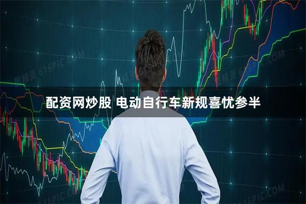 配资网炒股 电动自行车新规喜忧参半