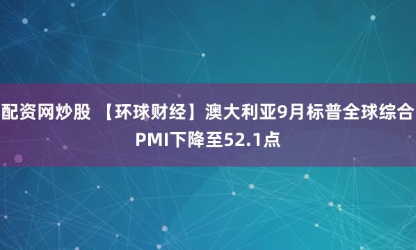 配资网炒股 【环球财经】澳大利亚9月标普全球综合PMI下降至52.1点