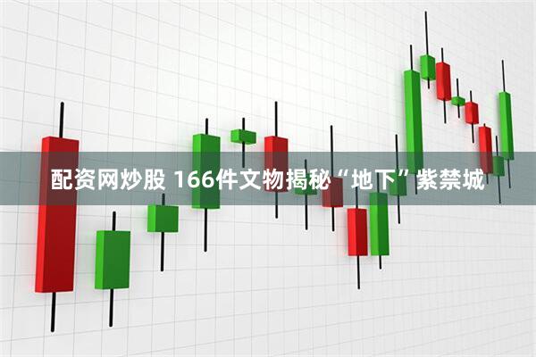 配资网炒股 166件文物揭秘“地下”紫禁城