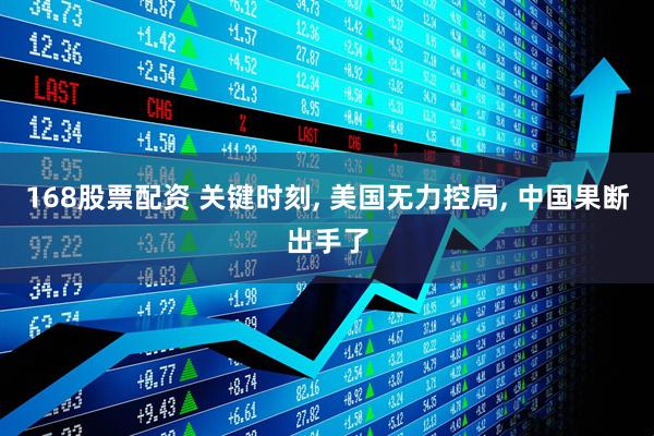 168股票配资 关键时刻, 美国无力控局, 中国果断出手了