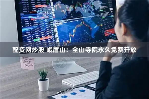 配资网炒股 峨眉山：全山寺院永久免费开放